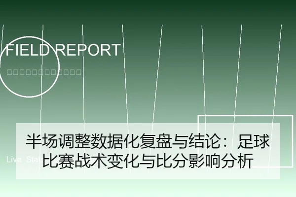 半场调整数据化复盘与结论：足球比赛战术变化与比分影响分析